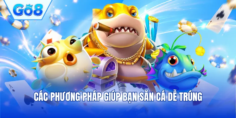 Các phương pháp giúp bạn săn cá dễ trúng
